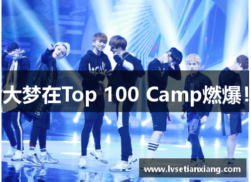 大梦在Top 100 Camp燃爆！