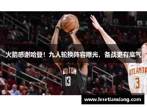 火箭感谢哈登！九人轮换阵容曝光，备战更有底气