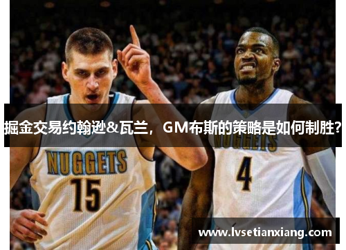 掘金交易约翰逊&瓦兰，GM布斯的策略是如何制胜？